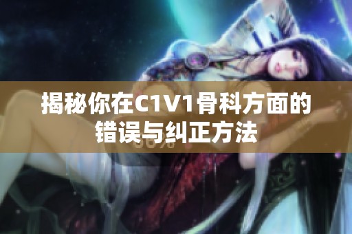 揭秘你在C1V1骨科方面的错误与纠正方法
