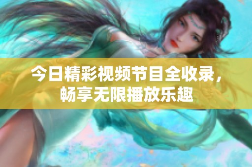 今日精彩视频节目全收录，畅享无限播放乐趣