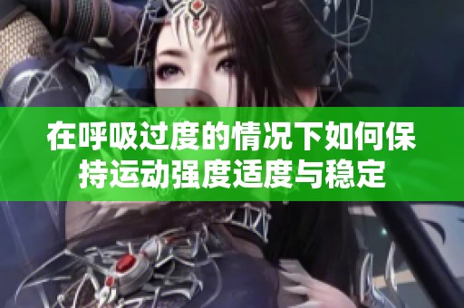 在呼吸过度的情况下如何保持运动强度适度与稳定