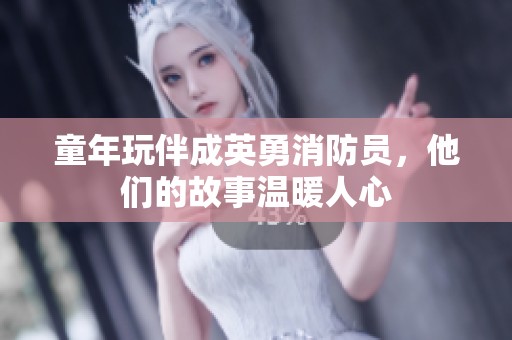 童年玩伴成英勇消防员，他们的故事温暖人心