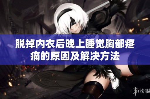 脱掉内衣后晚上睡觉胸部疼痛的原因及解决方法