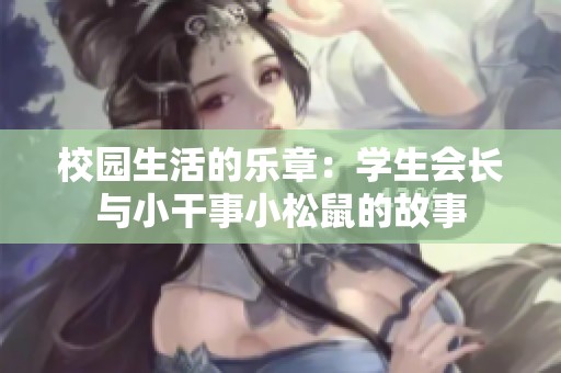 校园生活的乐章：学生会长与小干事小松鼠的故事