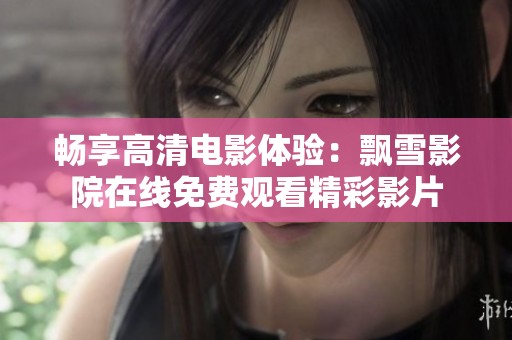 畅享高清电影体验：飘雪影院在线免费观看精彩影片