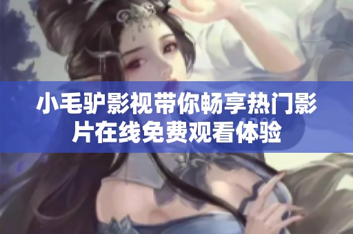 小毛驴影视带你畅享热门影片在线免费观看体验
