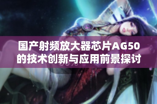 国产射频放大器芯片AG50的技术创新与应用前景探讨