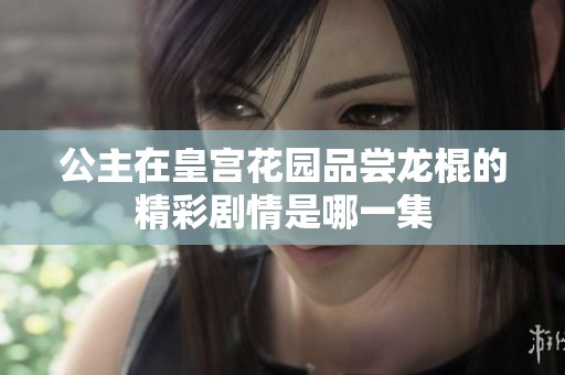 公主在皇宫花园品尝龙棍的精彩剧情是哪一集