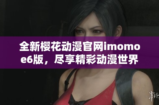 全新樱花动漫官网imomoe6版，尽享精彩动漫世界