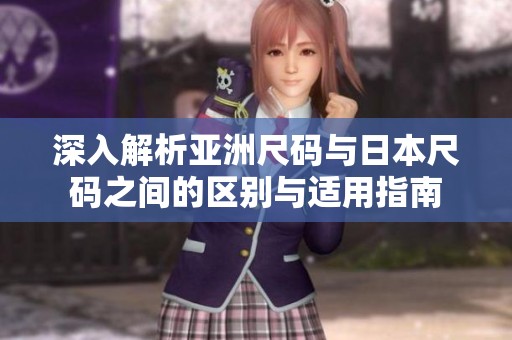 深入解析亚洲尺码与日本尺码之间的区别与适用指南
