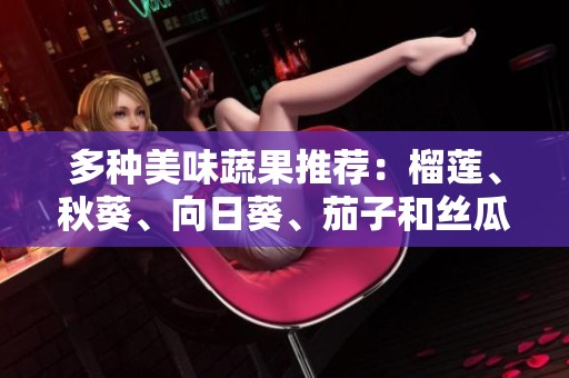 多种美味蔬果推荐：榴莲、秋葵、向日葵、茄子和丝瓜的营养价值解析