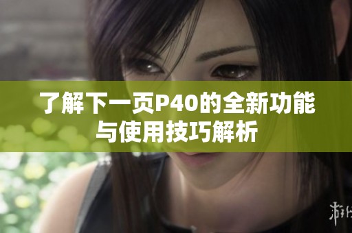 了解下一页P40的全新功能与使用技巧解析