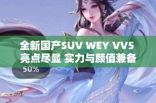 全新国产SUV WEY VV5 亮点尽显 实力与颜值兼备的选择