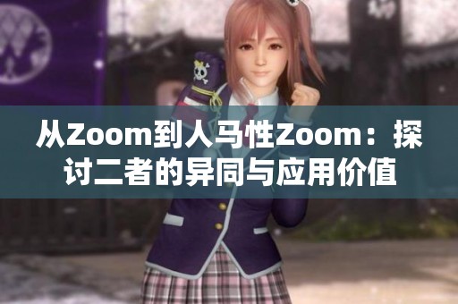 从Zoom到人马性Zoom：探讨二者的异同与应用价值