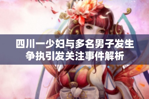 四川一少妇与多名男子发生争执引发关注事件解析