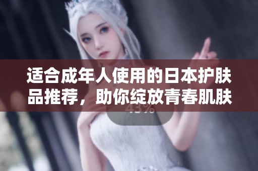 适合成年人使用的日本护肤品推荐，助你绽放青春肌肤
