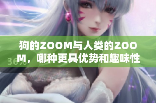 狗的ZOOM与人类的ZOOM，哪种更具优势和趣味性呢