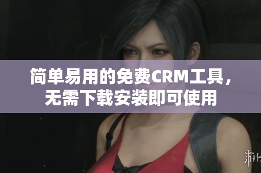 简单易用的免费CRM工具，无需下载安装即可使用