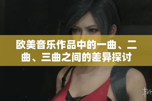 欧美音乐作品中的一曲、二曲、三曲之间的差异探讨