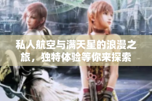 私人航空与满天星的浪漫之旅，独特体验等你来探索