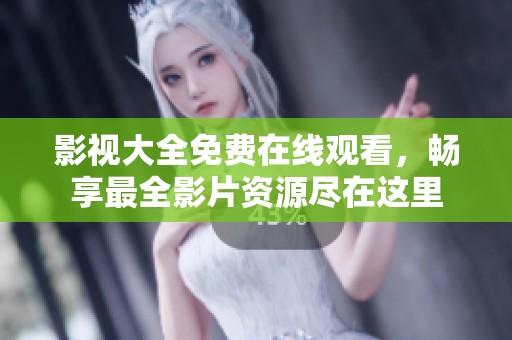 影视大全免费在线观看，畅享最全影片资源尽在这里