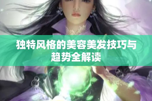 独特风格的美容美发技巧与趋势全解读