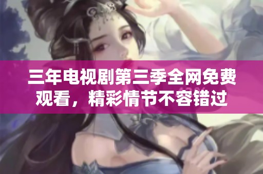 三年电视剧第三季全网免费观看，精彩情节不容错过