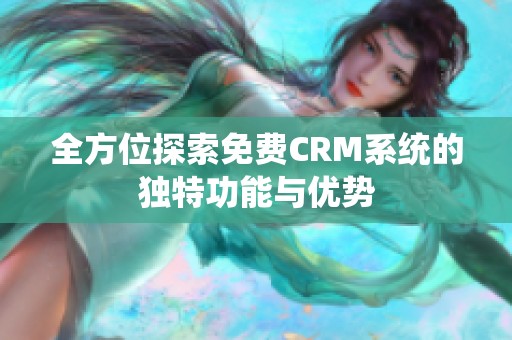 全方位探索免费CRM系统的独特功能与优势