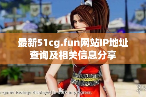 最新51cg.fun网站IP地址查询及相关信息分享