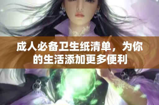 成人必备卫生纸清单，为你的生活添加更多便利