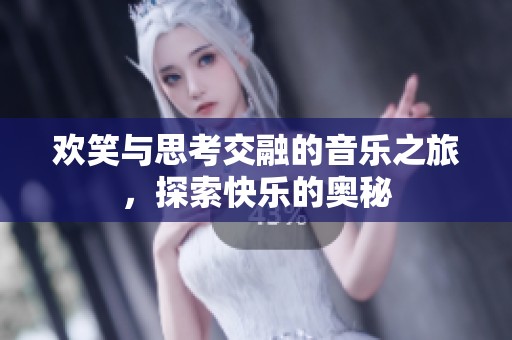 欢笑与思考交融的音乐之旅，探索快乐的奥秘