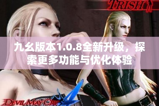 九幺版本1.0.8全新升级，探索更多功能与优化体验