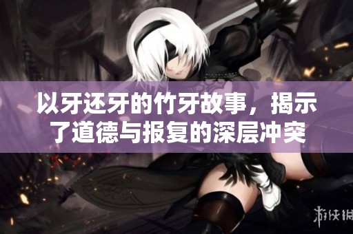 以牙还牙的竹牙故事，揭示了道德与报复的深层冲突