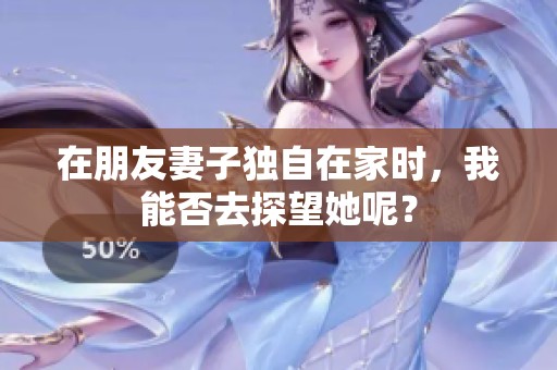 在朋友妻子独自在家时，我能否去探望她呢？