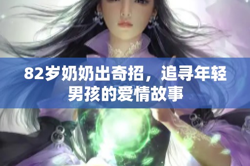 82岁奶奶出奇招，追寻年轻男孩的爱情故事