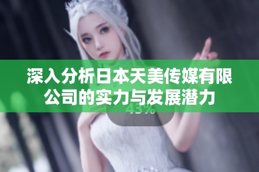 深入分析日本天美传媒有限公司的实力与发展潜力