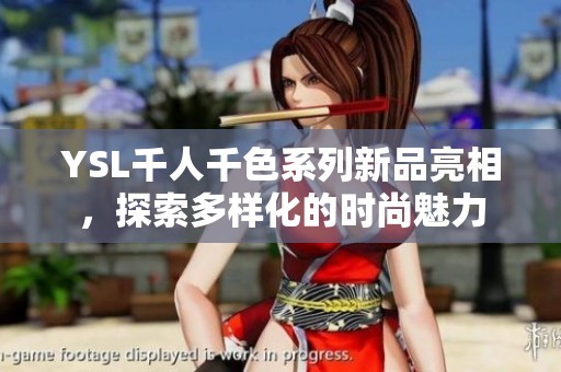 YSL千人千色系列新品亮相，探索多样化的时尚魅力