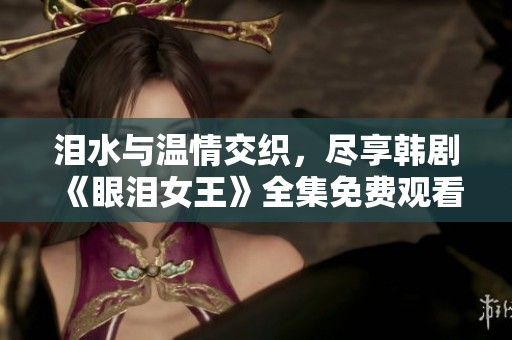 泪水与温情交织，尽享韩剧《眼泪女王》全集免费观看