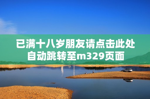 已满十八岁朋友请点击此处自动跳转至m329页面