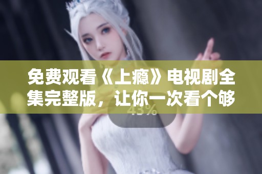 免费观看《上瘾》电视剧全集完整版，让你一次看个够