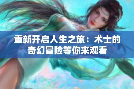重新开启人生之旅：术士的奇幻冒险等你来观看