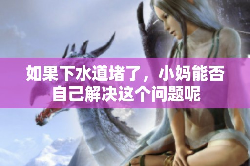 如果下水道堵了，小妈能否自己解决这个问题呢