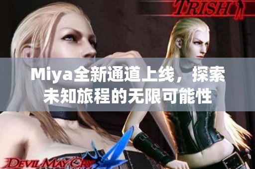 Miya全新通道上线，探索未知旅程的无限可能性