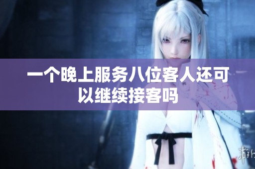 一个晚上服务八位客人还可以继续接客吗