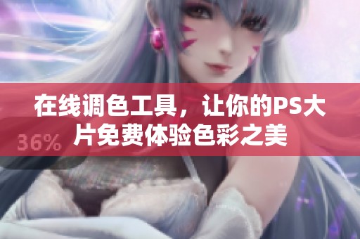 在线调色工具，让你的PS大片免费体验色彩之美