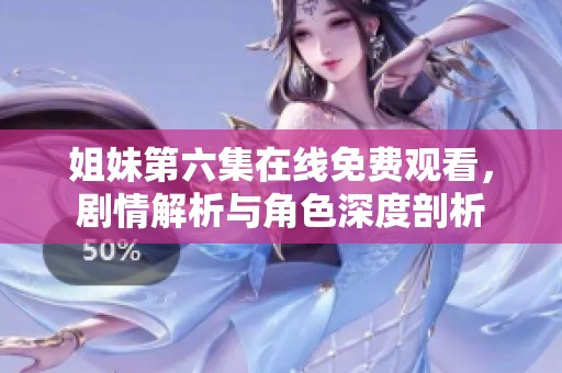 姐妹第六集在线免费观看，剧情解析与角色深度剖析