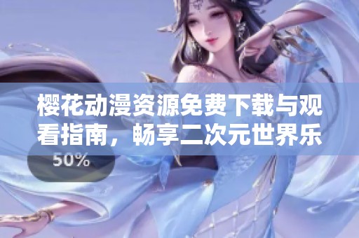 樱花动漫资源免费下载与观看指南，畅享二次元世界乐趣