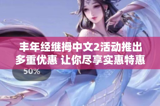 丰年经继拇中文2活动推出多重优惠 让你尽享实惠特惠