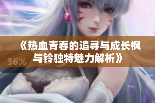 《热血青春的追寻与成长枫与铃独特魅力解析》