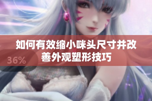 如何有效缩小咪头尺寸并改善外观塑形技巧