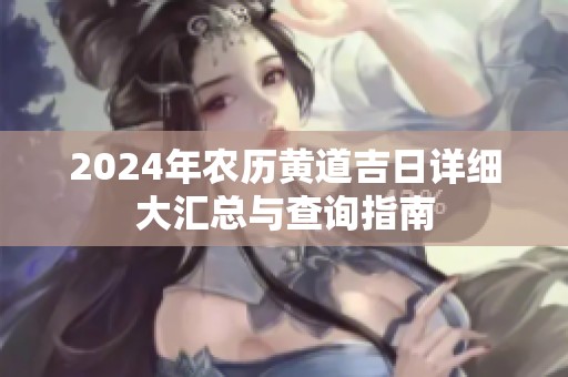 2024年农历黄道吉日详细大汇总与查询指南