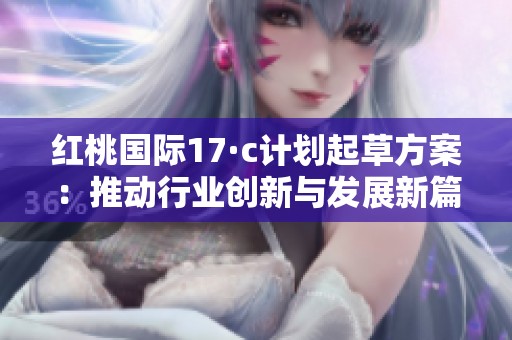 红桃国际17·c计划起草方案：推动行业创新与发展新篇章